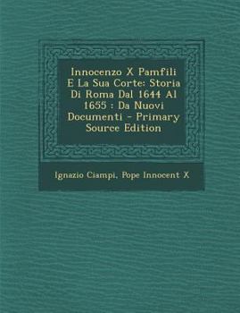 Innocenzo X Pamfili E La Sua Corte: Storia Di Roma Dal 1644 Al 1655: Da Nuovi Documenti