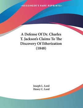 A Defence of Dr. Charles T. Jackson's Claims to the Discovery of Etherization: Containing Testimony Disproving the Claims Set up in Favor of Mr. ... General Hospital, and in No. 201 Of...
