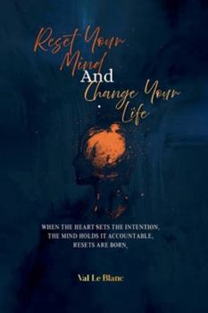 Reset Your Mind and Change Your Life: When The Heart Sets Intention, The Mind Holds It Accountable, Resets Are Born.