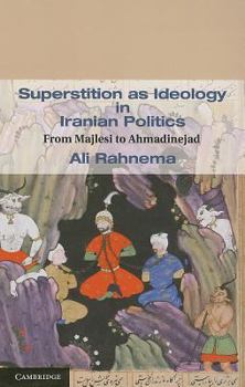 Superstition as Ideology in Iranian Politics: From Majlesi to Ahmadinejad - Book #35 of the Cambridge Middle East Studies