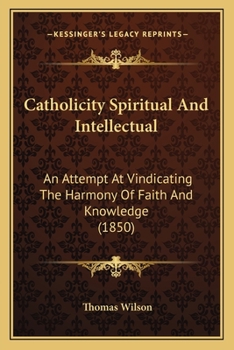 Catholicity Spiritual And Intellectual: An Attempt At Vindicating The Harmony Of Faith And Knowledge