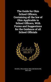 Hardcover The Guide for Ohio School Officers, Containing all the law of Ohio Applicable to School Officers, With Forms and Suggestions for the Guidance of all S Book
