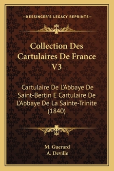 Collection Des Cartulaires De France V3: Cartulaire De L'Abbaye De Saint-Bertin E Cartulaire De L'Abbaye De La Sainte-Trinite (1840)