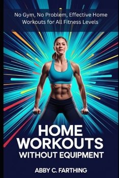 Paperback Home Workouts Without Equipment: No Gym, No Problem, Effective Home Workouts for All Fitness Levels Book