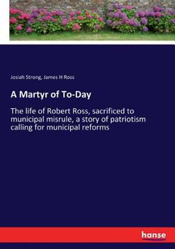 Paperback A Martyr of To-Day: The life of Robert Ross, sacrificed to municipal misrule, a story of patriotism calling for municipal reforms Book