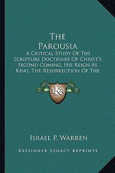Paperback The Parousia: A Critical Study Of The Scripture Doctrines Of Christ's Second Coming, His Reign As King, The Resurrection Of The Dead Book