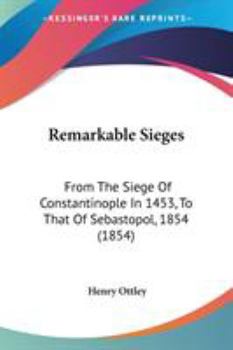 Paperback Remarkable Sieges: From The Siege Of Constantinople In 1453, To That Of Sebastopol, 1854 (1854) Book