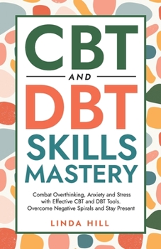 Paperback CBT and DBT Skills Mastery: Combat Overthinking, Anxiety and Stress with Effective CBT and DBT Tools. Overcome Negative Spirals and Stay Present ( Book