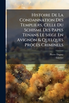 Paperback Histoire De La Condannation Des Templiers, Celle Du Schisme Des Papes Tenans Le Siege En Avignon & Quelques Procès Criminels [French] Book