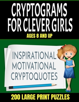 Crytograms for Clever Girls: Inspirational Motivational and Uplifting Quotes for Girls - Large Easy to Read Print - 200 Activity Puzzles for Girls