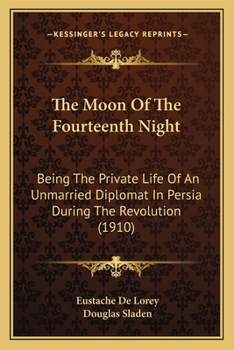 Paperback The Moon Of The Fourteenth Night: Being The Private Life Of An Unmarried Diplomat In Persia During The Revolution (1910) Book