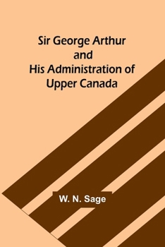 Paperback Sir George Arthur and His Administration of Upper Canada Book