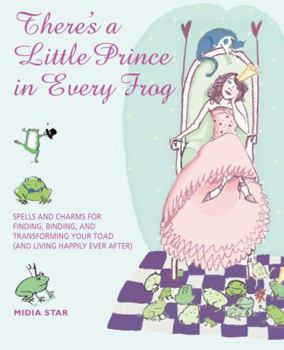 Hardcover There Is a Little Prince in Every Frog: Spells and Charms for Finding, Binding, and Transforming Your Toad (and Living Happily Ever After) Book