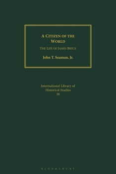 A Citizen of the World: The Life of James Bryce (International Library of Historical Studies)