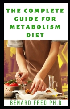 Paperback The Complete Guide for Metabolism Diet: The Necessary Things You Need to Know about the Benefit Uses of Metabolism Diet for Human Purpose Book