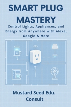 Paperback Smart Plug Mastery: Control Lights, Appliances, and Energy from Anywhere with Alexa, Google & More Book