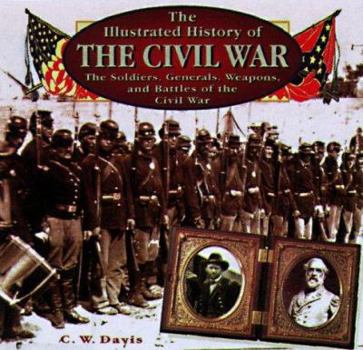 Hardcover The Illustrated History of the Civil War: The Soldiers, Generals, Weapons, and the Battles of the Civil War Book