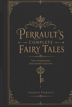 Perrault's Complete Fairy Tales: The Unabridged, Uncensored Edition (Timeless Tales from Every Corner of the World)