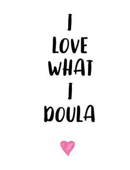 I Love What I Doula: Composition Notebook Journal Gift Blank Wide-Ruled Lined 202 Pages 7.44" x 9.69"