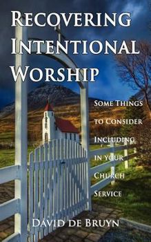 Recovering Intentional Worship: Some Things to Consider Including in Your Church Service