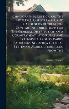 Hardcover Ichnographia Rustica; or, The Nobleman, Gentleman, and Gardener's Recreation. Containing Directions for The General Distribution of a Country Seat Int Book