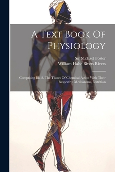 Paperback A Text Book Of Physiology: Comprising Bk. 2. The Tissues Of Chemical Action With Their Respective Mechanisms, Nutrition Book