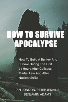 Paperback How To Survive Apocalypse: How To Build A Bunker And Survive During The First 24 Hours After Collapse, Martial Law And After Nuclear Strike Book
