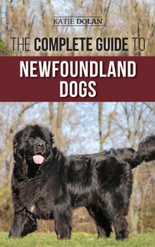 Hardcover The Complete Guide to Newfoundland Dogs: Successfully Finding, Raising, Training, and Loving Your Newfoundland Puppy or Rescue Dog Book