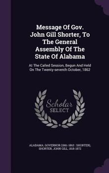 Hardcover Message Of Gov. John Gill Shorter, To The General Assembly Of The State Of Alabama: At The Called Session, Begun And Held On The Twenty-seventh Octobe Book