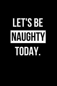 Let's Be Naughty Today.: BDSM Dominant Submissive Couples Lined Notebook | Adult Gifts Ideas for your Dominatrix Master Mistress DOM SUB. Naughty Gifts for Him & Her