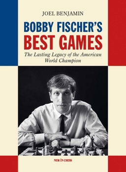 Bobby Fischer's Best Games: The Lasting Legacy of the American World Champion