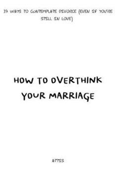How to Overthink Your Marriage: 37 Ways to Contemplate Divorce (Even If You’re Still in Love) (Trapped by Design)