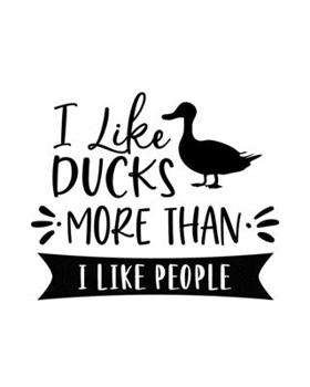 I Like Ducks More Than I Like People: Duck Gift for People Who Love Ducks - Funny Saying on Cover for Duck Lovers - Blank Lined Journal or Notebook