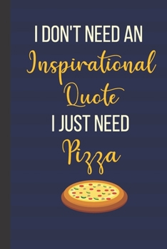 I Don't Need An Inspirational Quote I Just Need Pizza: Inspirational Notebook/ Journal 120 Pages (6"x 9")
