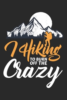I hiking to burn off the crazy: Best gift for those people who love hiking and to write their hiking memories in Notebook