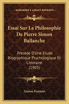 Essai Sur La Philosophie De Pierre Simon Ballanche: Precede D'Une Etude Biographique Psychologique Et Litteraire (1903)