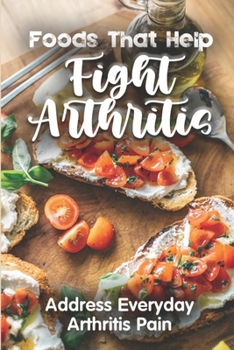 Paperback Foods That Help Fight Arthritis: Address Everyday Arthritis Pain: Easy Recipes For Arthritis Book