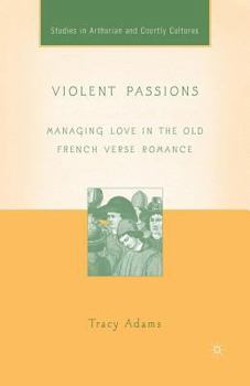 Violent Passions: Managing Love in the Old French Verse Romance (Studies in Arthurian and Courtly Cultures) - Book  of the Arthurian and Courtly Cultures