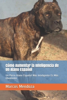 Paperback Cómo Aumentar la Inteligencia de Un Alano Español: Un Perro Alano Español Más Inteligente Es Más Obediente (Spanish Edition) [Spanish] Book