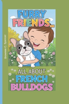 Furry Friends_All About French Bulldogs: A Cool and Cuddly Guide for Young Dog Lovers (The Pet Squad: A Kid’s Guide to Training and Care)