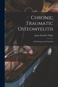Chronic Traumatic Osteomyelitis: Its Pathology and Treatment - Primary Source Edition