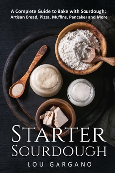 Paperback Starter Sourdough: A Complete Guide to Bake with Sourdough: Artisan Bread, Pizza, Muffins, Pancakes and More Book
