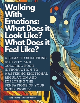 Paperback Walking with Emotions: What Does It Look Like? What Does It Feel Like?: A Somatic Solutions Activity and Coloring Book Introduction to Mastering Emoti Book