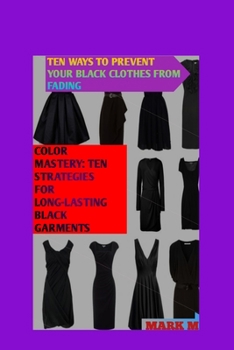 Paperback Ten Ways to Prevent Your Black Clothes from Fading: Color Mastery: Ten Strategies for Long-Lasting Black Garments Book