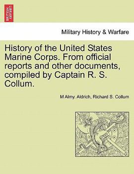 History of the United States Marine Corps. From official reports and other documents, compiled by Captain R. S. Collum.