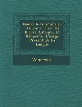 Nouvelle Grammaire Italienne: Tir E Des Illeurs Auteurs, Et Rapport E L'Usage Present de La Langue