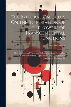 Paperback The Integral Calculus On the Integration of the Powers of Transcendental Functions: New Methods and Theorems, Calculation of the Bernoullian Numbers, Book