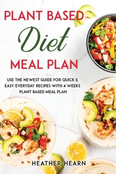 Plant based diet Meal Plan: Use the Newest Guide for Quick & Easy Everyday Recipes with 4 Weeks Plant Based Meal Plan
