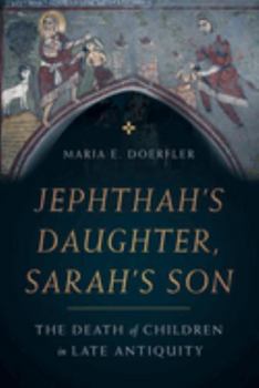 Jephthah’s Daughter, Sarah’s Son: The Death of Children in Late Antiquity - Book  of the Christianity in Late Antiquity