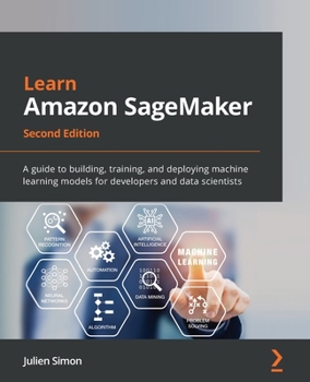 Paperback Learn Amazon SageMaker - Second Edition: A guide to building, training, and deploying machine learning models for developers and data scientists Book